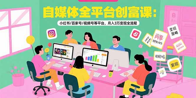 自媒体全平台创富课：小红书/百家号/视频号等平台，月入3万变现全流程-非凡网-资源网-最新项目分享网站