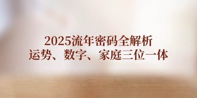 2025流年密码全解析，运势、数字、家庭三位一体-非凡网-资源网-最新项目分享网站