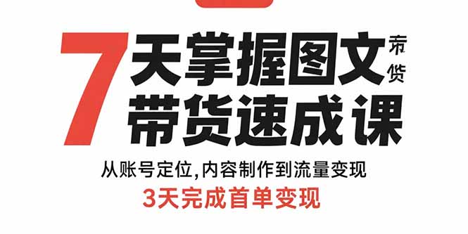 7天掌握图文带货速成课：从账号定位,内容制作到流量变现,3天完成首单变现-非凡网-资源网-最新项目分享网站