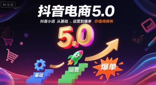 抖音电商5.0，抖音小店从基础、运营到爆单，你值得拥有-非凡网-资源网-最新项目分享网站