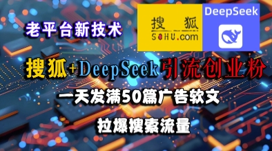 搜狐+DeepSeek引流创业粉，老平台新技术，一天发满50篇广告软文，拉爆搜索流量-非凡网-资源网-最新项目分享网站