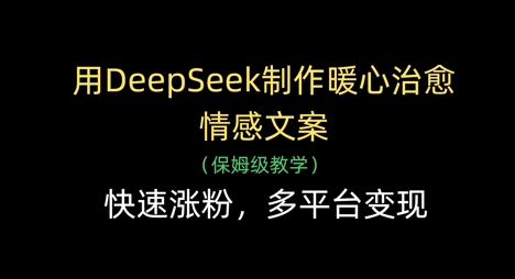 用DeepSeek制作暖心治愈情感文案，快速涨粉，多平台变现-非凡网-资源网-最新项目分享网站