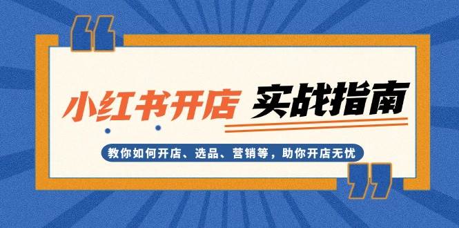 小红书开店实战指南：教你如何开店、选品、营销等，助你开店无忧-非凡网-资源网-最新项目分享网站