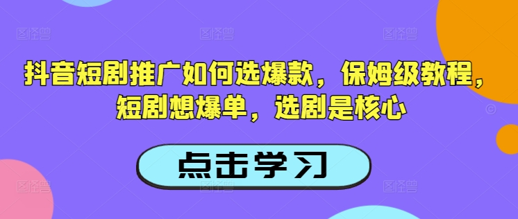 抖音短剧推广如何选爆款，保姆级教程，短剧想爆单，选剧是核心-非凡网-资源网-最新项目分享网站