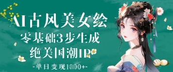 AI古风美女绘：零基础3步生成绝美国潮IP，单日变现1k+-非凡网-资源网-最新项目分享网站