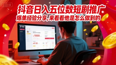 抖音日入五位数短剧推广爆单经验分享，来看看他是怎么做到的？-非凡网-资源网-最新项目分享网站