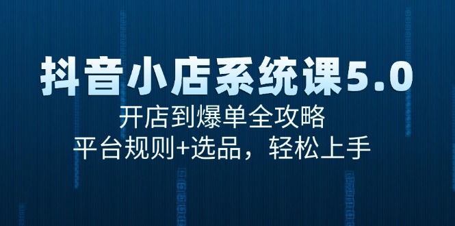 抖音小店系统课5.0，开店到爆单全攻略，平台规则+选品，轻松上手-非凡网-资源网-最新项目分享网站