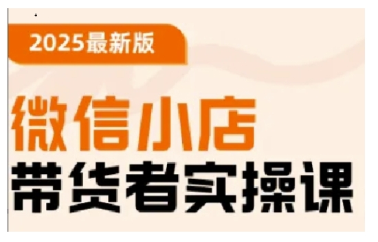 2025最新版微信小店带货者实操课，基础操作到高级运营技巧，快速上手-非凡网-资源网-最新项目分享网站