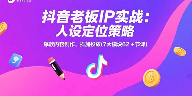 抖音老板IP实战：人设定位策略，爆款内容创作，抖加投放(7大模块62+节课-非凡网-资源网-最新项目分享网站