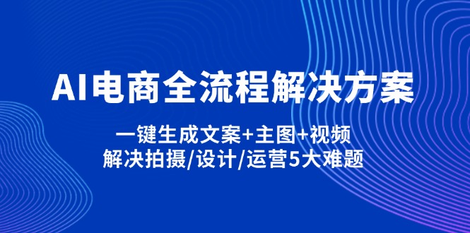 AI电商全流程解决方案,一键生成文案+主图+视频,解决拍摄/设计/运营5大难题-非凡网-资源网-最新项目分享网站