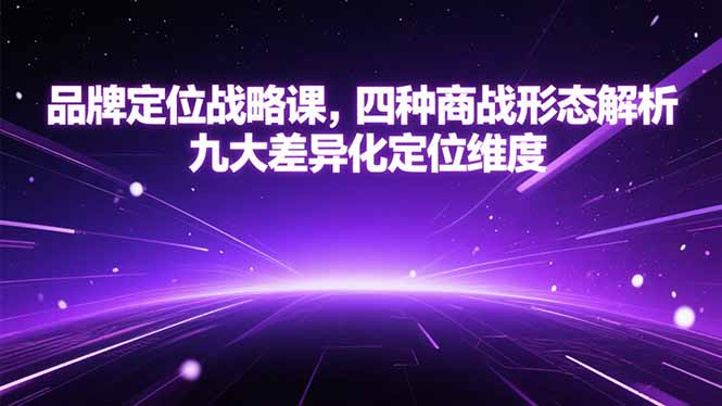 品牌定位战略课，四种商战形态解析，九大差异化定位维度-非凡网-资源网-最新项目分享网站