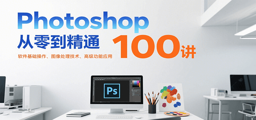 Photoshop从零到精通100讲：软件基础操作、图像处理技术、高级功能应用-非凡网-资源网-最新项目分享网站