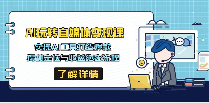 AI玩转自媒体变现课，实操AI工具打造爆款，揭秘定位与收益绝密流程-非凡网-资源网-最新项目分享网站