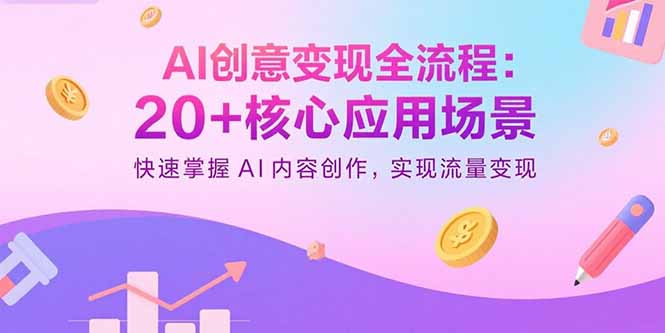 AI创意变现全流程：20+核心应用场景，快速掌握AI内容创作，实现流量变现-非凡网-资源网-最新项目分享网站