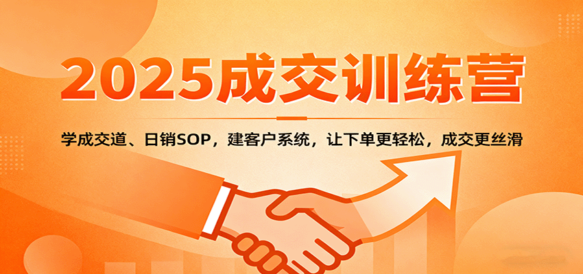 2025成交实战训练营：学成交道、日销SOP，建客户系统，让下单更轻松，成交更丝滑-非凡网-资源网-最新项目分享网站