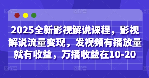 2025全新影视解说课程，影视解说流量变现，发视频有播放量就有收益，万播收益在10-20-非凡网-资源网-最新项目分享网站