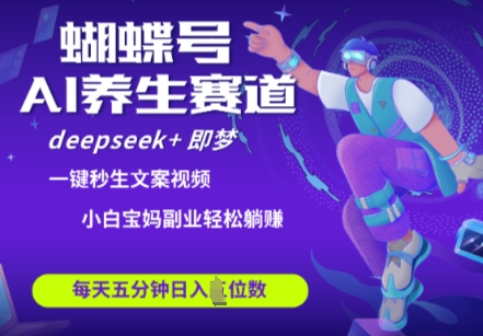 蝴蝶号大健康养生赛道，deepseek+即梦AI快速产出爆款视频，起号快，带货超级猛，日入四位数-非凡网-资源网-最新项目分享网站