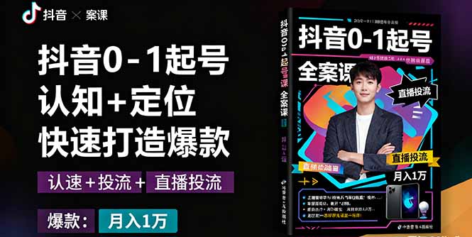 抖音0-1起号全案课：认知+定位+直播投流+快速打造爆款，月入10万+秘籍-非凡网-资源网-最新项目分享网站