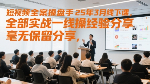 短视频全案操盘手25年3月线下课，全部实战一线操盘手经验分享，毫无保留分享，全是干货-非凡网-资源网-最新项目分享网站