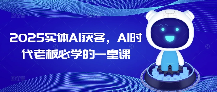 2025实体AI获客，AI时代老板必学的一堂课-非凡网-资源网-最新项目分享网站