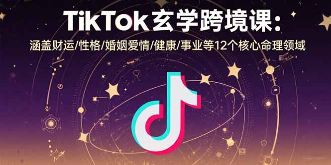 TikTok玄学跨境课：涵盖财运/性格/婚姻爱情/健康/事业等12个核心命理领域-非凡网-资源网-最新项目分享网站