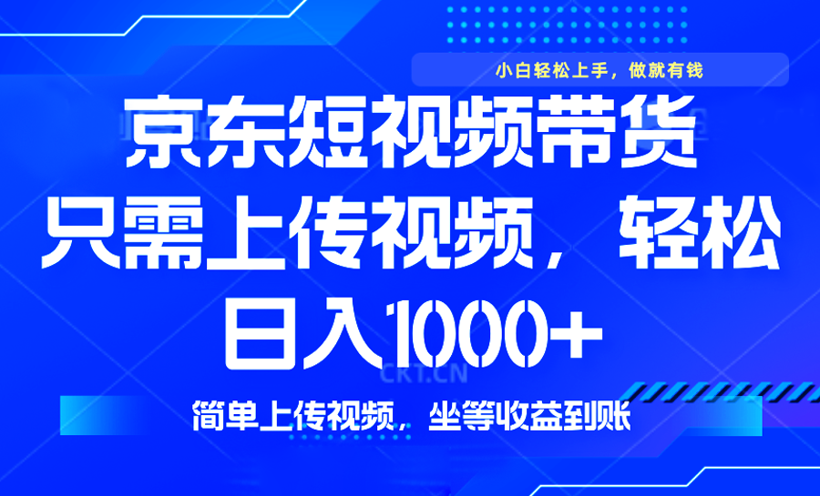最新风口，京东短视频带货，只需上传视频，轻松日入1000+，无需剪辑，…-非凡网-资源网-最新项目分享网站