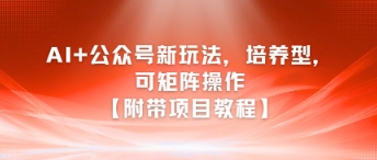 AI+公众号新玩法之培养型，可矩阵操作【附带项目教程】-非凡网-资源网-最新项目分享网站