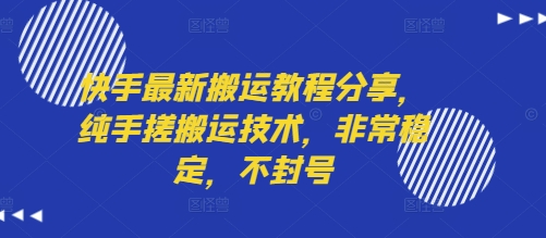 快手最新搬运教程分享，纯手搓搬运技术，非常稳定，不封号-非凡网-资源网-最新项目分享网站