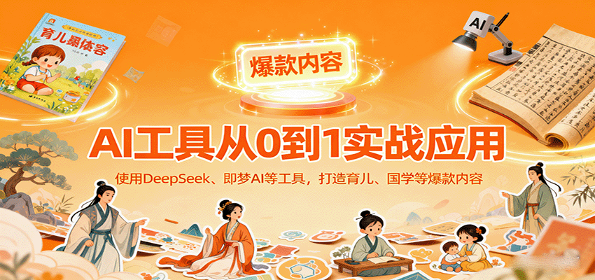 AI工具实战应用，零基础使用DeepSeek、即梦AI等打造育儿、国学等可变现的爆款作品-非凡网-资源网-最新项目分享网站