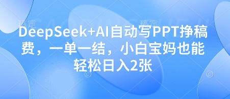 DeepSeek+AI自动写PPT挣稿费，一单一结，小白宝妈也能轻松日入2张-非凡网-资源网-最新项目分享网站