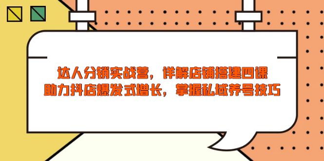 达人分销实战营，店铺搭建四课，助力抖店爆发式增长，掌握私域养号技巧-非凡网-资源网-最新项目分享网站