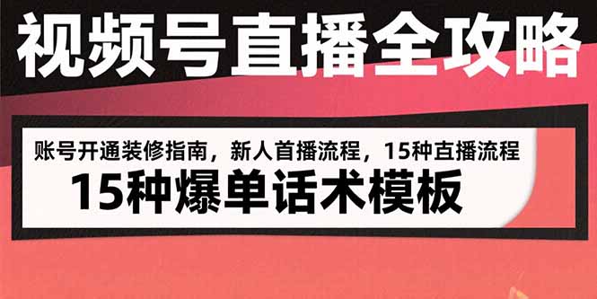 视频号直播全攻略：账号开通装修指南，新人首播流程，15种爆单话术模板-非凡网-资源网-最新项目分享网站