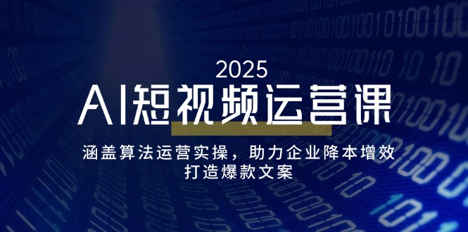 AI短视频运营课，涵盖算法运营实操，助力企业降本增效，打造爆款文案-非凡网-资源网-最新项目分享网站