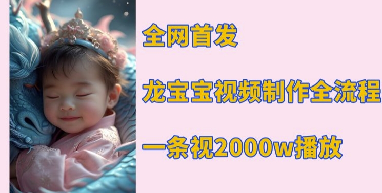 全网首发，龙宝宝视频制作教程，一条视频2000w播放-非凡网-资源网-最新项目分享网站