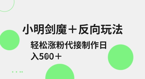 小明剑魔+反向玩法，轻松涨粉，可代接制作日入5张-非凡网-资源网-最新项目分享网站