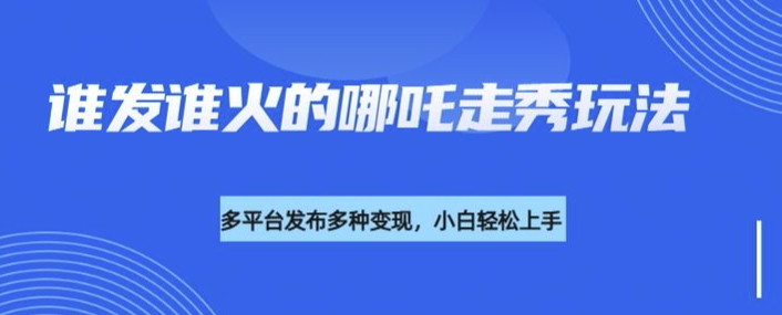 利用deepseek制作谁发谁火的哪吒2人物走秀视频，多平台发布多种变现-非凡网-资源网-最新项目分享网站
