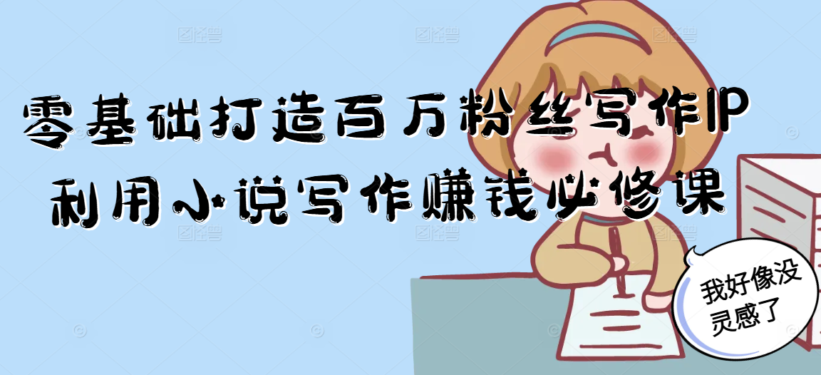 零基础打造百万粉丝写作IP利用小说写作赚钱必修课-非凡网-资源网-最新项目分享网站