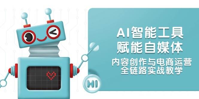 AI智能工具赋能自媒体，内容创作与电商运营，全链路实战教学-非凡网-资源网-最新项目分享网站