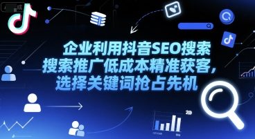 企业利用抖音SEO搜索推广低成本精准获客，选择关键词抢占先机-非凡网-资源网-最新项目分享网站