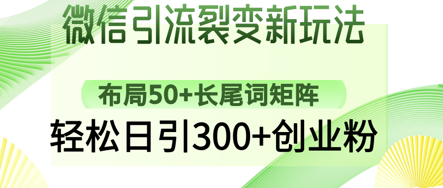 微信引流裂变新玩法：布局50+长尾词矩阵，轻松日引300+创业粉-非凡网-资源网-最新项目分享网站