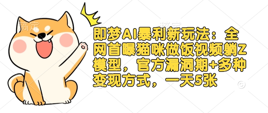 即梦AI暴利新玩法：全网首曝猫咪做饭视频躺Z模型，官方漏洞期+多种变现方式，一天5张-非凡网-资源网-最新项目分享网站