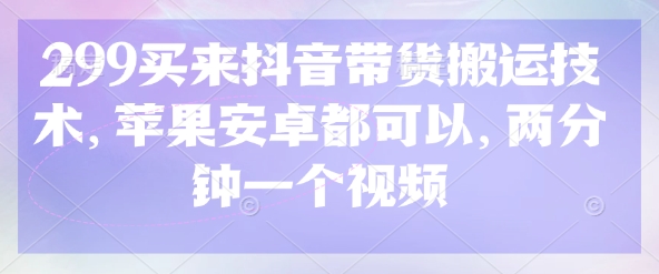 299买来抖音带货搬运技术，苹果安卓都可以，两分钟一个视频-非凡网-资源网-最新项目分享网站