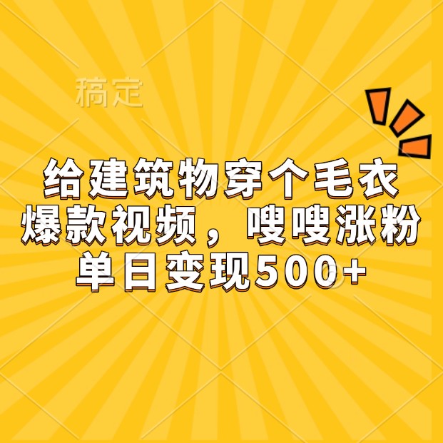 给建筑物穿个毛衣，爆款视频，嗖嗖涨粉，单日变现500+-非凡网-资源网-最新项目分享网站