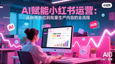 AI 赋能小红书运营：从账号定位到批量生产内容的全流程-非凡网-资源网-最新项目分享网站