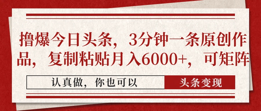 撸爆今日头条，3分钟一条原创作品，复制粘贴月入6000+，可矩阵-非凡网-资源网-最新项目分享网站