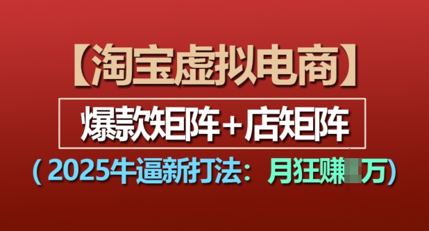 淘宝虚拟电商，2025牛逼新打法：爆款矩阵+店矩阵，月入过万-非凡网-资源网-最新项目分享网站