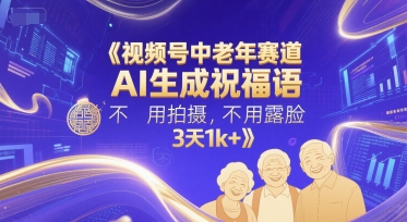 视频号中老年赛道，AI生成祝福语，不用拍摄，不用露脸，3天1k+-非凡网-资源网-最新项目分享网站
