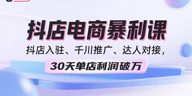 2025抖店电商暴利课，抖店入驻、千川推广、达人对接，30天单店利润破万-非凡网-资源网-最新项目分享网站