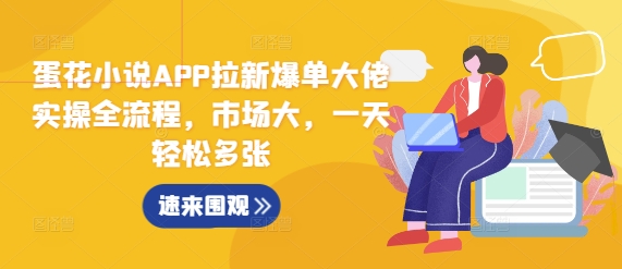 蛋花小说APP拉新爆单大佬实操全流程，市场大，一天轻松多张-非凡网-资源网-最新项目分享网站