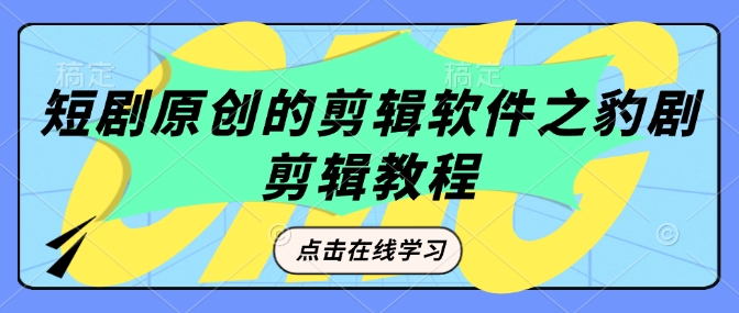 短剧原创的剪辑软件之豹剧剪辑过原创教程-非凡网-资源网-最新项目分享网站